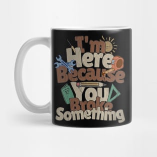 I'm Here Because You Broke Something Mechanic Handyman Fixer Mug